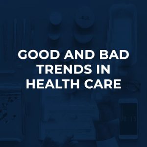 Good and Bad Trends in Health Care